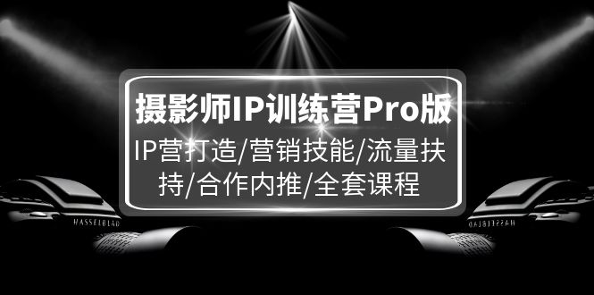 摄影师IP训练营Pro版，IP营打造/营销技能/流量扶持/合作内推/全套课程-满月文化项目库