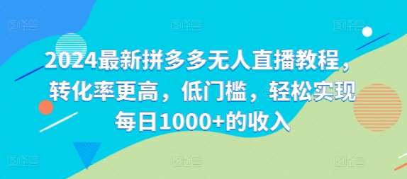 2024最新拼多多无人直播教程，转化率更高，低门槛，轻松实现每日1000+的收入-满月文化项目库