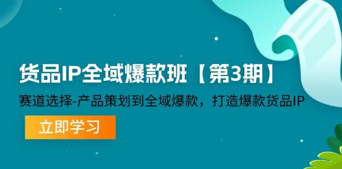 货品-IP全域爆款班【第3期】赛道选择-产品策划到全域爆款，打造爆款货品IP-满月文化项目库