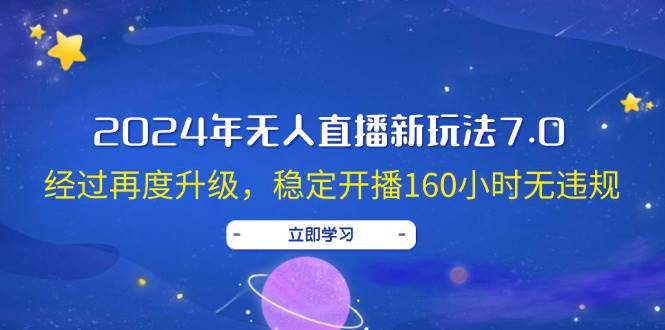 2024年无人直播新玩法7.0，经过再度升级，稳定开播160小时无违规，抖音…-满月文化项目库