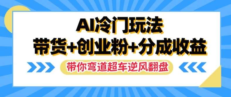 AI冷门玩法，带货+创业粉+分成收益，带你弯道超车，实现逆风翻盘【揭秘】-满月文化项目库