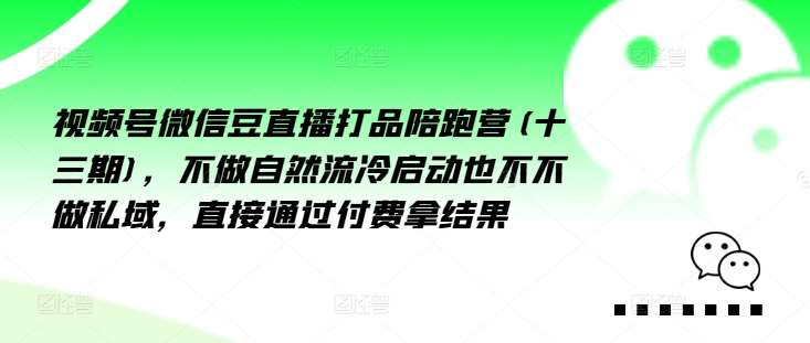 视频号微信豆直播打品陪跑营(十三期)，‮做不‬自‮流然‬冷‮动启‬也不不做私域，‮接直‬通‮付过‬费拿结果-满月文化项目库