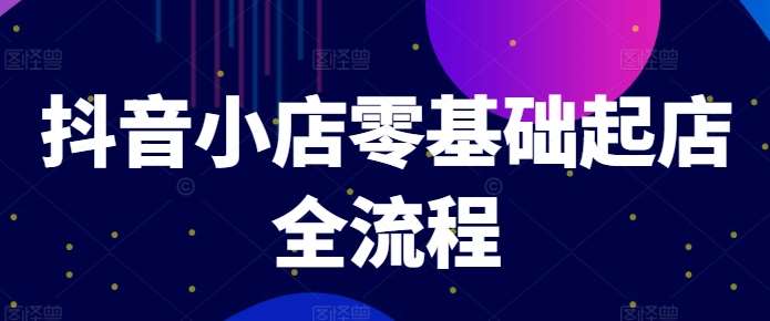 抖音小店零基础起店全流程，快速打造单品爆款技巧、商品卡引流模式与推流算法等-满月文化项目库