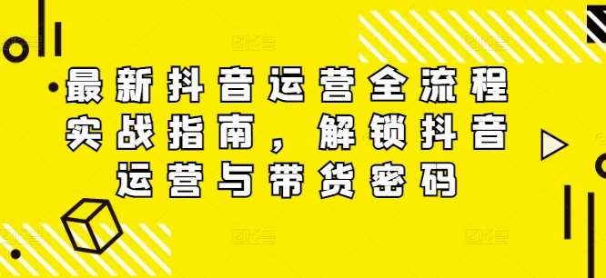 最新抖音运营全流程实战指南，解锁抖音运营与带货密码-满月文化项目库