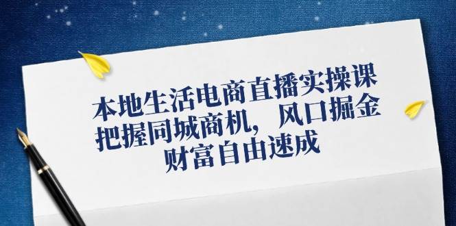 本地生活电商直播实操课，把握同城商机，风口掘金，财富自由速成-满月文化项目库