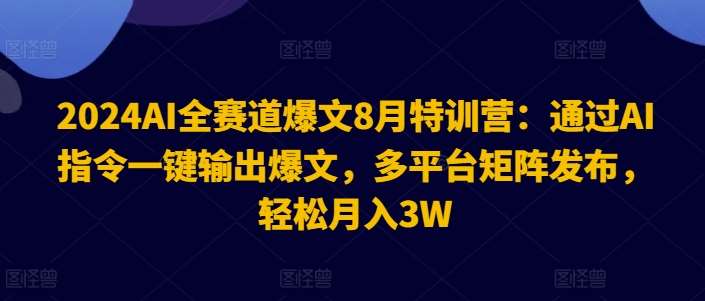 2024AI全赛道爆文8月特训营：通过AI指令一键输出爆文，多平台矩阵发布，轻松月入3W【揭秘】-满月文化项目库