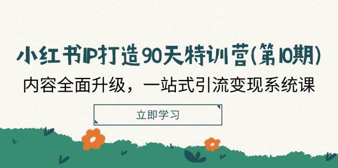 小红书IP打造90天特训营(第10期)：内容全面升级，一站式引流变现系统课-满月文化项目库