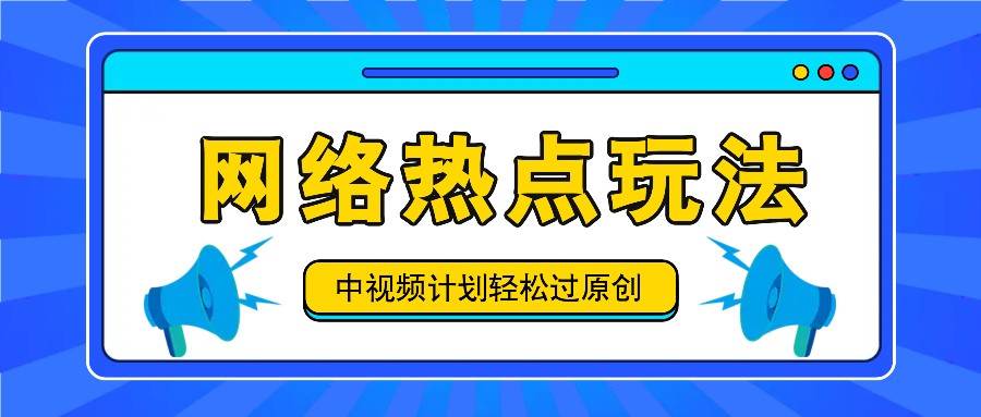 中视频计划之网络热点玩法，每天几分钟利用热点拿收益！-满月文化项目库