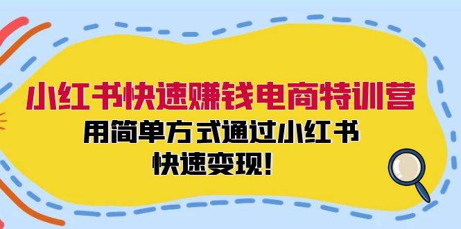 小红书快速赚钱电商特训营：用简单方式通过小红书快速变现！-满月文化项目库