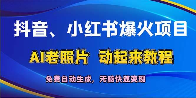 抖音、小红书爆火项目：AI老照片动起来教程，免费自动生成，无脑快速变…-满月文化项目库