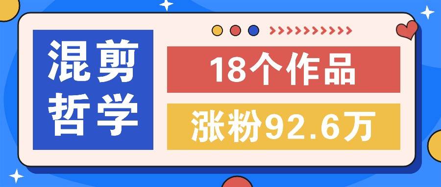 短视频混剪哲学号，小众赛道大爆款18个作品，涨粉92.6万！-满月文化项目库