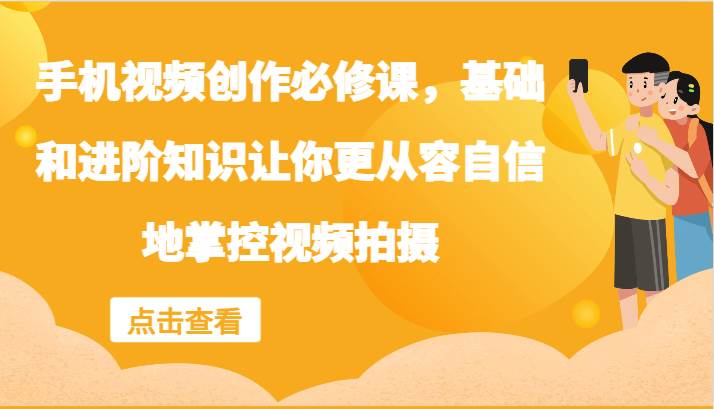 手机视频创作必修课，基础和进阶知识让你更从容自信地掌控视频拍摄-满月文化项目库