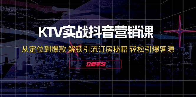 KTV实战抖音营销课：从定位到爆款 解锁引流订房秘籍 轻松引爆客源-无水印-满月文化项目库