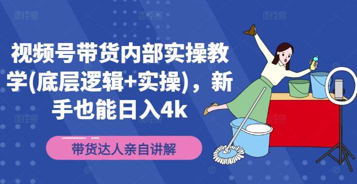 视频号带货内部实操教学(底层逻辑+实操)，新手也能日入4k-满月文化项目库