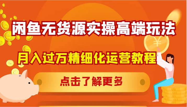 闲鱼无货源实操高端玩法，月入过万精细化运营教程-满月文化项目库