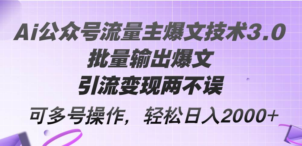 Ai公众号流量主爆文技术3.0，批量输出爆文，引流变现两不误，多号操作…-满月文化项目库