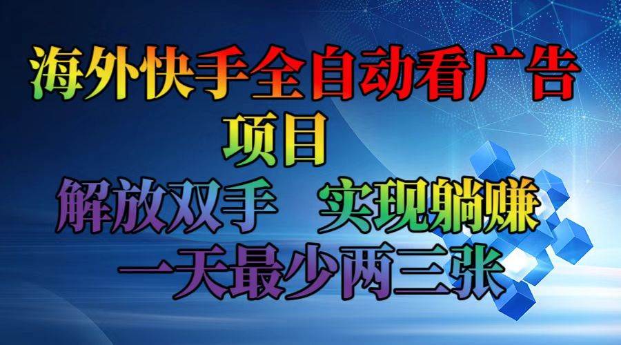 海外快手全自动看广告项目    解放双手   实现躺赚  一天最少两三张-满月文化项目库