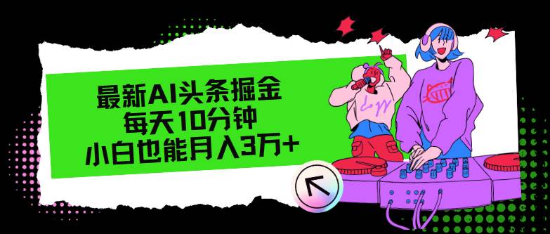 最新AI头条掘金，每天只需10分钟，小白也能月入3万+-满月文化项目库