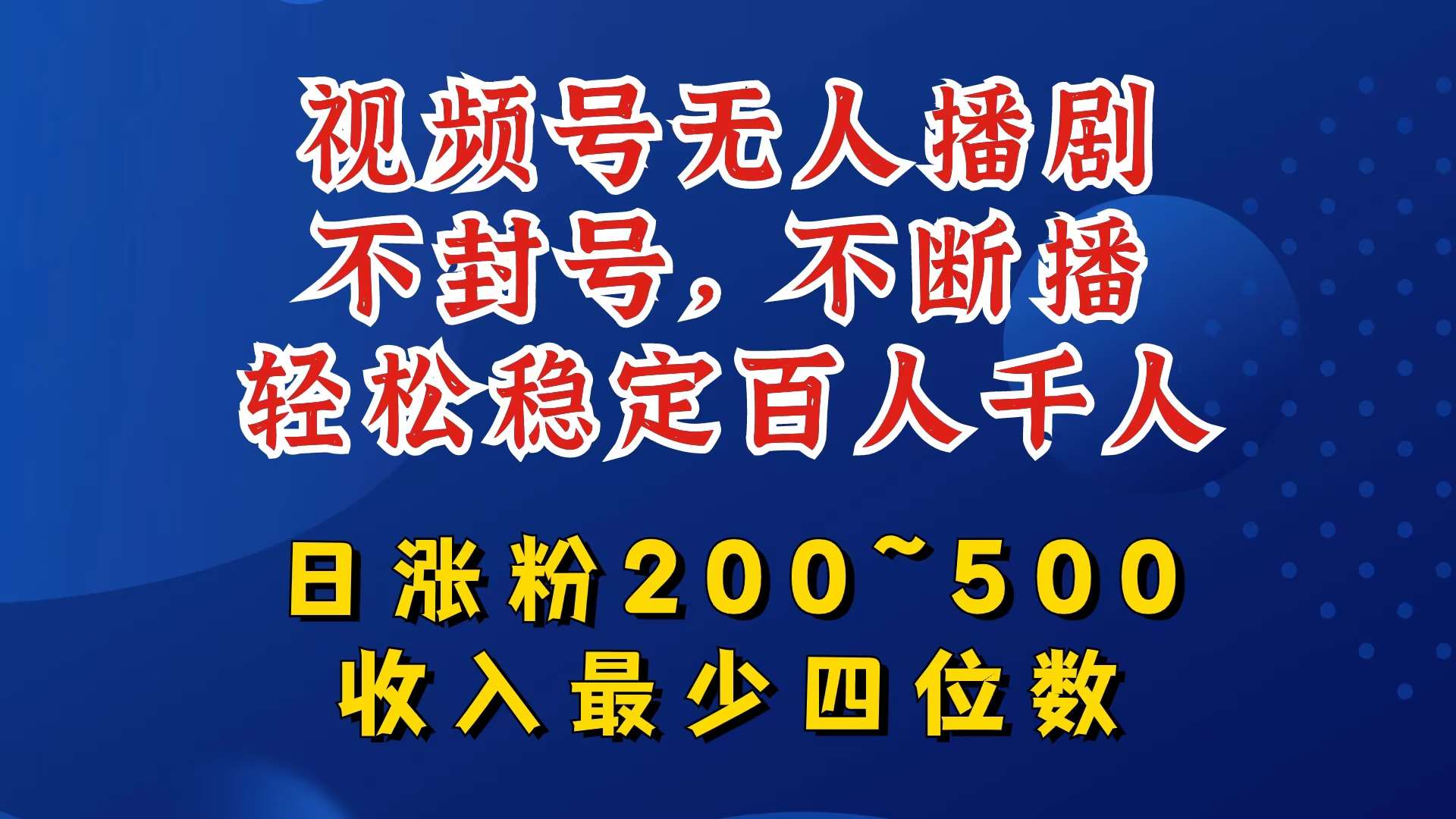 视频号无人播剧，不封号，不断播，轻松稳定百人千人，日涨粉200~500，收入最少四位数【揭秘】-满月文化项目库