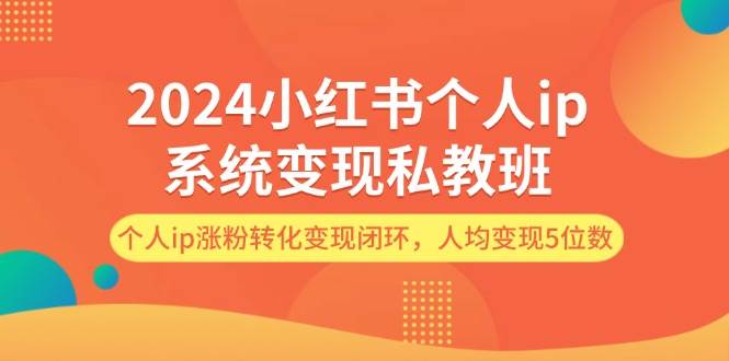 2024小红书个人ip系统变现私教班，个人ip涨粉转化变现闭环，人均变现5位数-满月文化项目库