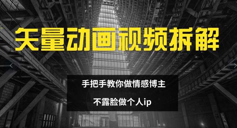 矢量动画视频全拆解 手把手教你做情感博主 不露脸做个人ip【揭秘】-满月文化项目库