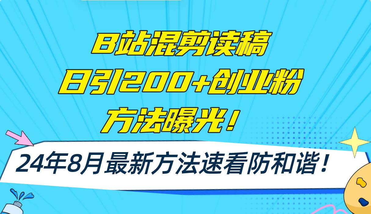 B站混剪读稿日引200+创业粉方法4.0曝光，24年8月最新方法Ai一键操作 速…-满月文化项目库