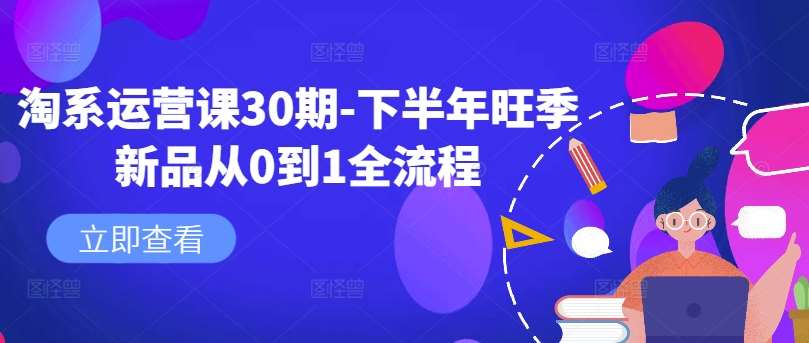 淘系运营课30期-下半年旺季新品从0到1全流程-满月文化项目库