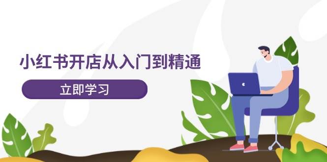 小红书开店从入门到精通，快速掌握小红书店铺运营，实现开店创收-202节课-满月文化项目库