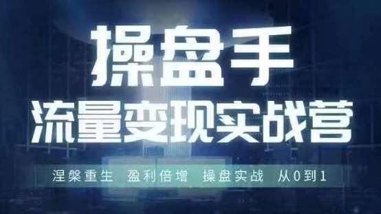 操盘手流量实战变现营6月28-30号线下课，涅槃重生 盈利倍增 操盘实战 从0到1-满月文化项目库