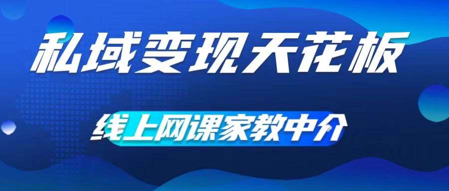 私域变现天花板，网课家教中介，只做渠道和流量，让大学生给你打工，0成本实现月入五位数【揭秘】-满月文化项目库