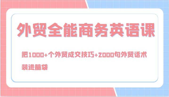 外贸全能商务英语课，把1000+个外贸成交技巧+2000句外贸话术，装进脑袋（144节）-满月文化项目库