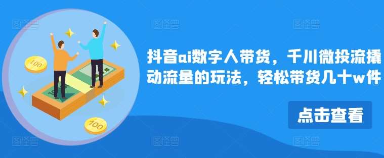 抖音ai数字人带货，千川微投流撬动流量的玩法，轻松带货几十w件-满月文化项目库