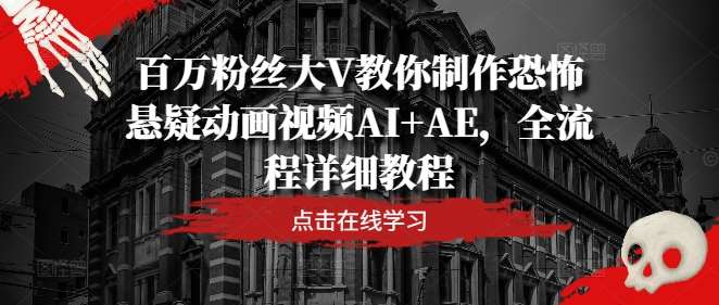 百万粉丝大V教你制作恐怖悬疑动画视频AI+AE，全流程详细教程-满月文化项目库