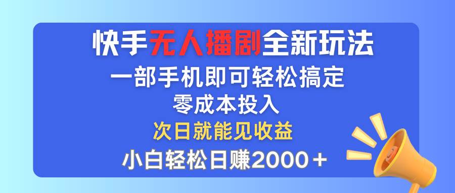 快手无人播剧全新玩法，一部手机就可以轻松搞定，零成本投入，小白轻松…-满月文化项目库