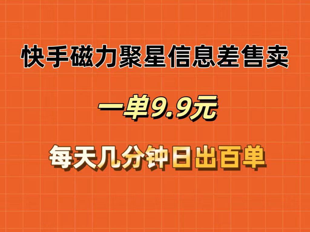 快手磁力聚星信息差售卖，一单9.9.每天几分钟，日出百单-满月文化项目库