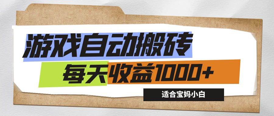 游戏全自动搬砖副业项目，每天收益1000+，适合宝妈小白-满月文化项目库