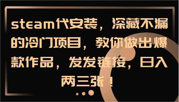 steam代安装，深藏不漏的冷门项目，教你做出爆款作品，发发链接，日入两三张！-满月文化项目库