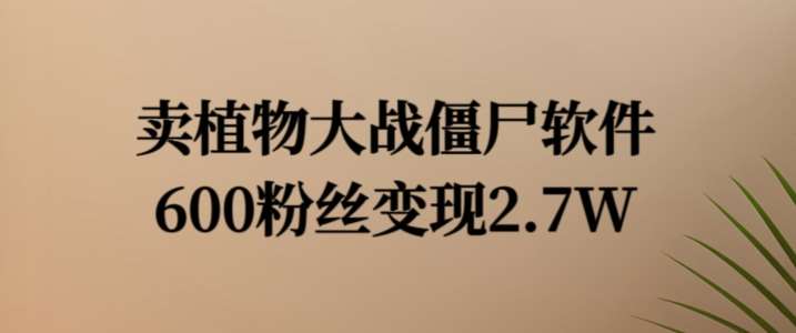 卖植物大战僵尸软件，600粉丝变现2.7W【揭秘】-满月文化项目库