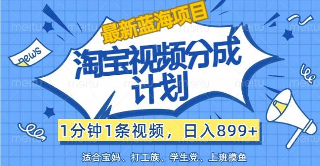 最新蓝海项目淘宝视频分成计划，1分钟1条视频，日入899+，有手就行-满月文化项目库