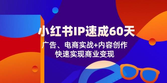 小红书IP速成60天：广告、电商实战+内容创作，快速实现商业变现-满月文化项目库