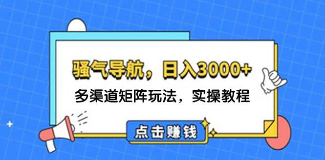 日入3000+ 骚气导航，多渠道矩阵玩法，实操教程-满月文化项目库