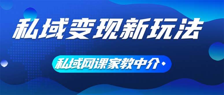 私域变现新玩法，网课家教中介，只做渠道和流量，让大学生给你打工、0…-满月文化项目库