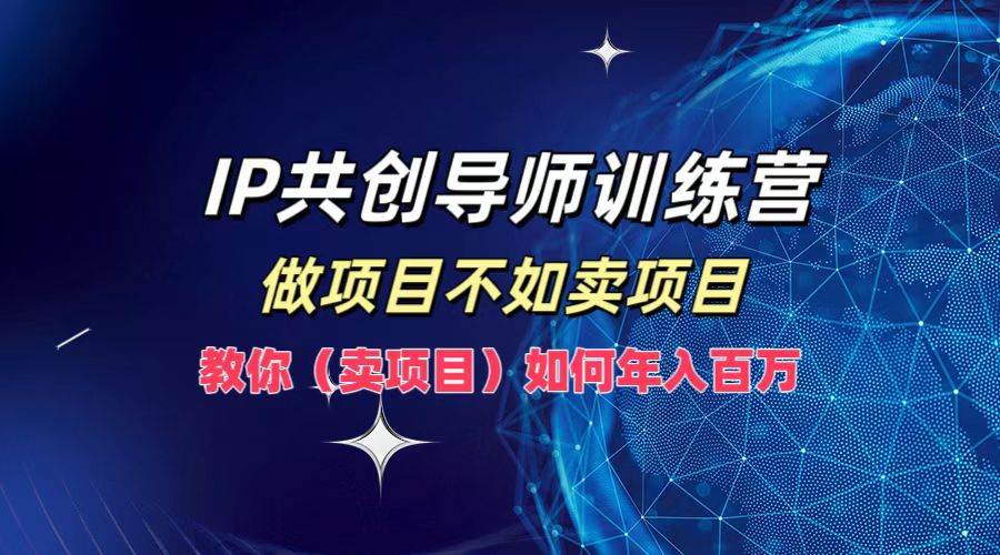 IP共创导师训练营，做项目不如卖项目，教你（卖项目）如何实现年入百万-满月文化项目库