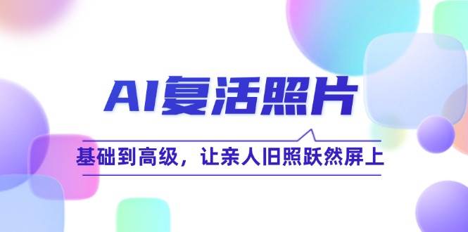 AI复活照片技巧课：基础到高级，让亲人旧照跃然屏上（无水印）-满月文化项目库