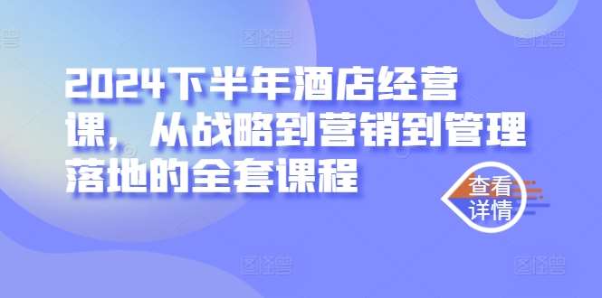 2024下半年酒店经营课，从战略到营销到管理落地的全套课程-满月文化项目库