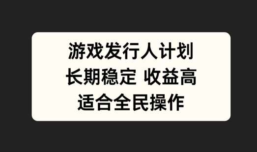 游戏发行人计划，长期稳定，适合全民操作【揭秘】-满月文化项目库