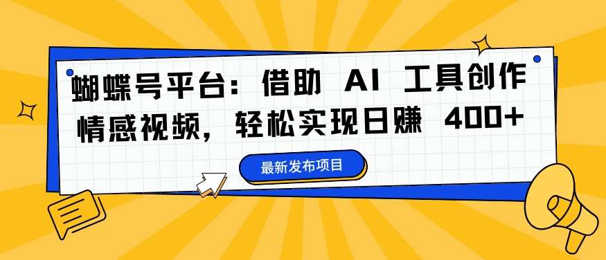 蝴蝶号平台：借助 AI 工具创作情感视频，轻松实现日赚 400+【揭秘】-满月文化项目库