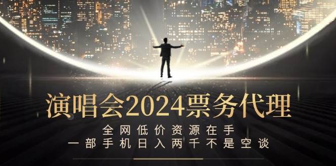 演唱会2024票务代理，全网低价资源在手，一部手机日入两千不是空谈-满月文化项目库