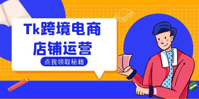 Tk跨境电商店铺运营：选品策略与流量变现技巧，助力跨境商家成功出海-满月文化项目库