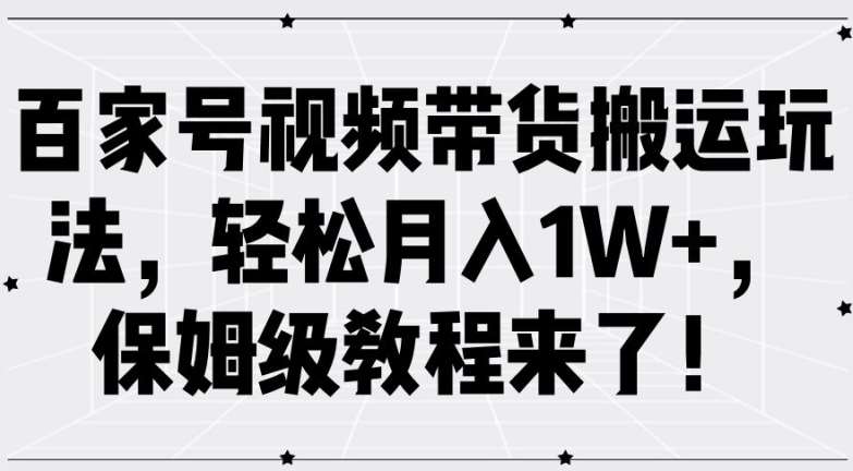 百家号视频带货搬运玩法，轻松月入1W+，保姆级教程来了【揭秘】-满月文化项目库